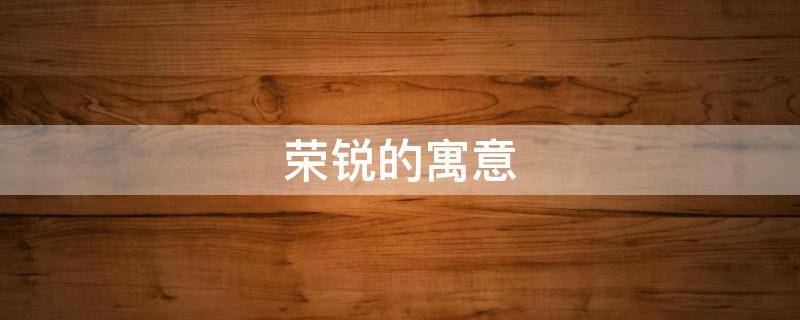 荣锐的寓意 金锐的寓意
