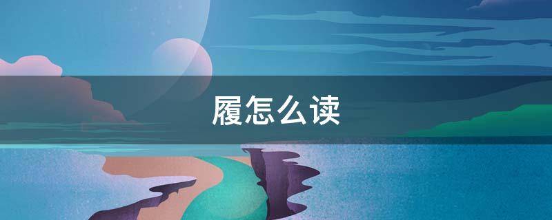 履怎么读（履怎么读出来）