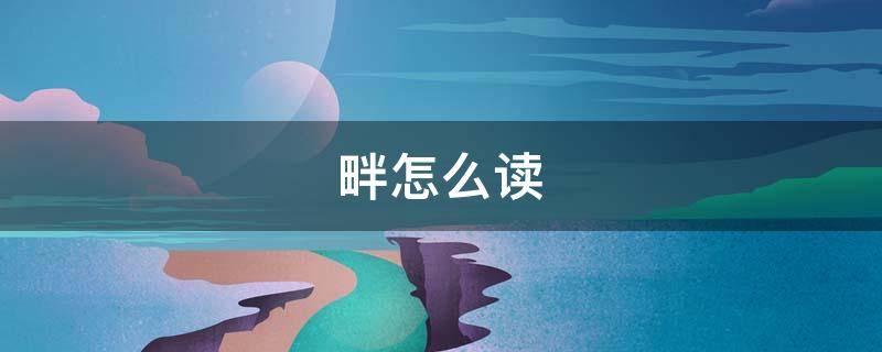 畔怎么读 畔怎么读什么意思