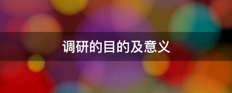 调研的目的及意义 教育调研的目的及意义