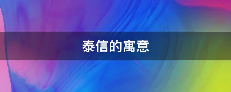 泰信的寓意（泰在名字中的寓意）