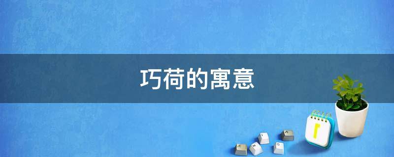 巧荷的寓意 荷的寓意象征意义