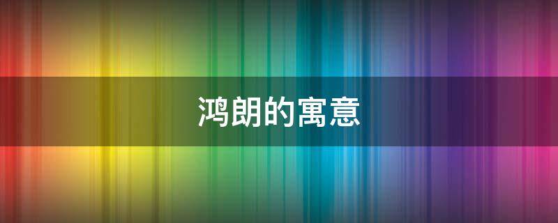 鸿朗的寓意 鸿朗的出处