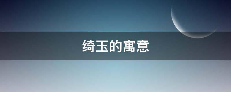 绮玉的寓意 玉有什么寓意吗