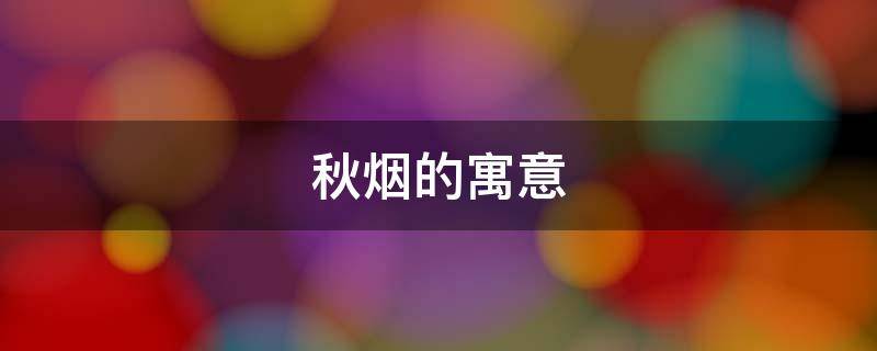 秋烟的寓意（秋烟烟是什么意思）