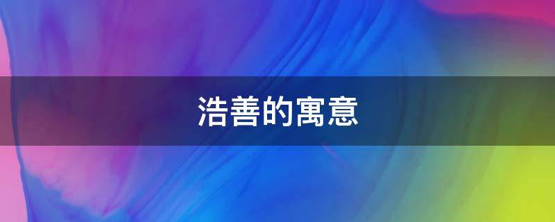 浩善的寓意 浩德名字的寓意