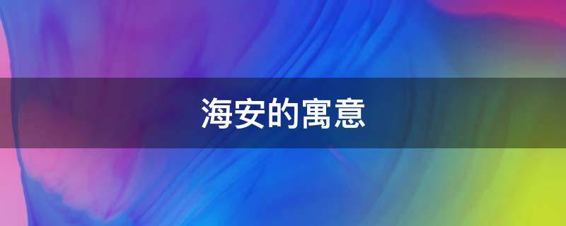 海安的寓意（海安原来叫什么）