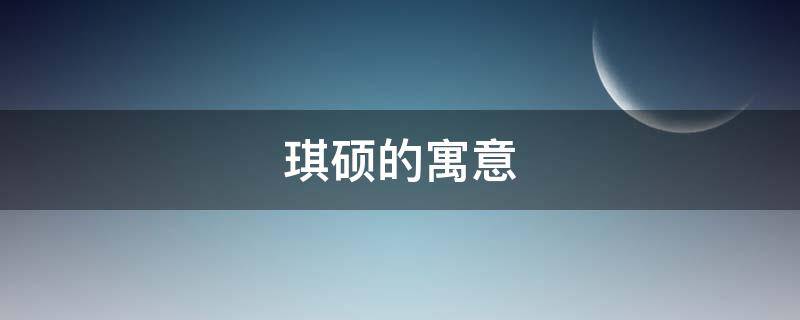 琪硕的寓意（琪硕是什么）