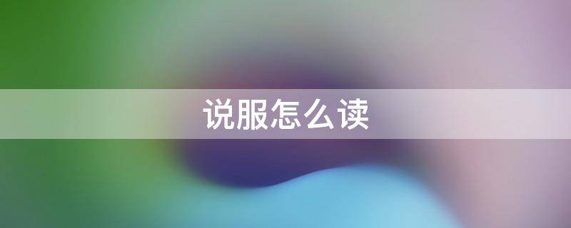 说服怎么读 普通话说服怎么读