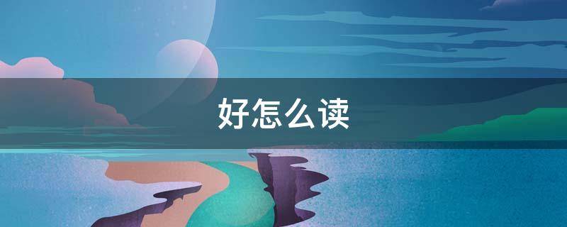 好怎么读（好怎么读英语）