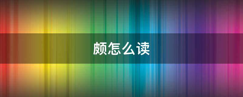 颇怎么读（颇怎么读什么意思）