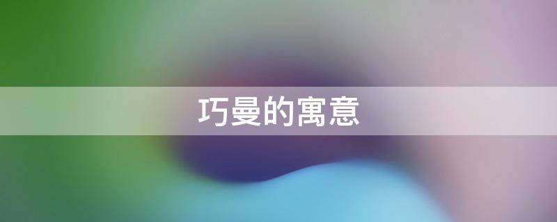 巧曼的寓意 妙曼的含义