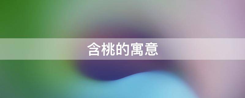 含桃的寓意 含桃的寓意网名