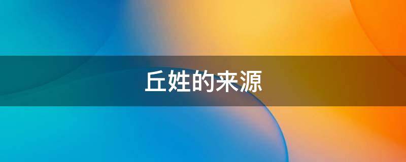 丘姓的来源 丘姓的来源,腾图