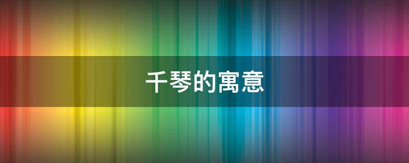 千琴的寓意 千寓意是什么