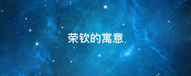 荣钦的寓意（钦荣的意思）