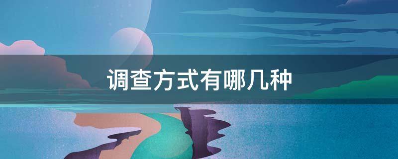 调查方式有哪几种?（调查方式有哪几种类型二年级）