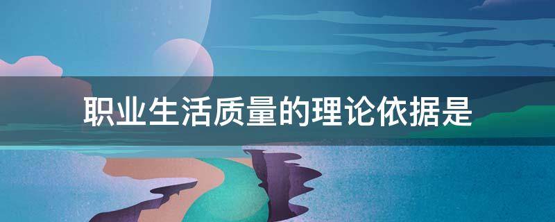 职业生活质量的理论依据是（职业生活质量是哪个国家的激励机制）