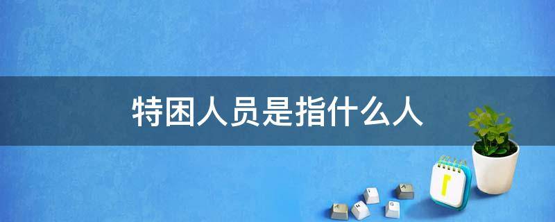 特困人员是指什么人 特困人员认定办法