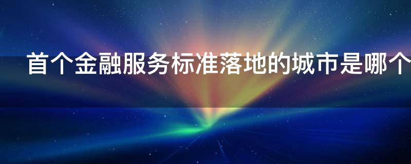 首个金融服务标准落地的城市是哪个