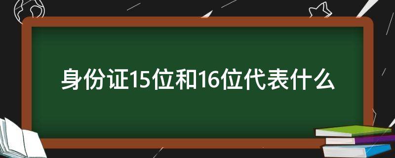 身份证15位和16位代表什么 身份证15位16位代表什么意思