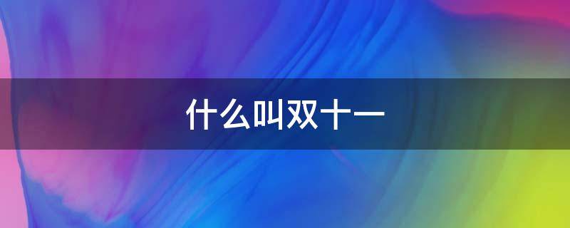 什么叫双十一（什么叫双十一抢先购）