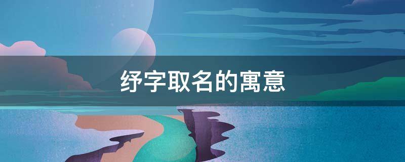 纾字取名的寓意（纾字取名的寓意女孩子）