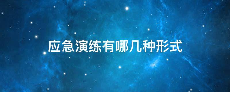 应急演练有哪几种形式（应急演练有哪些项目）