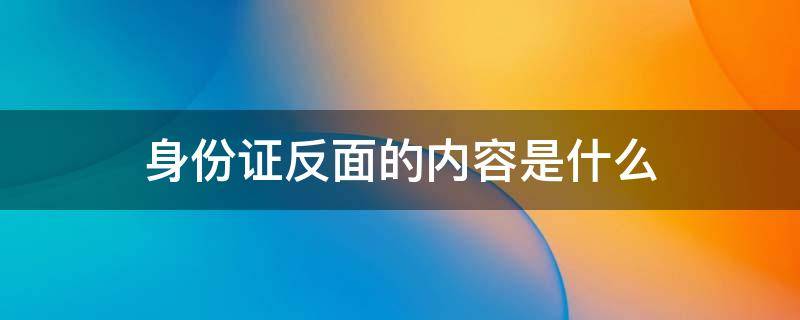 身份证反面的内容是什么（身份证反面有什么用途）