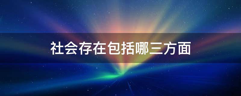 社会存在包括哪三方面 社会存在包括哪三种