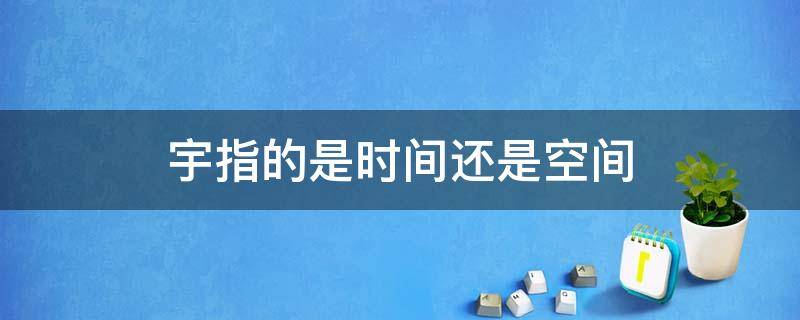 宇指的是时间还是空间（宇代表时间还是空间）
