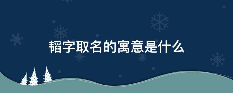 韬字取名的寓意是什么 韬字取名忌讳
