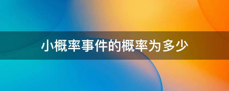 小概率事件的概率为多少 小概率事件的概率为多少?