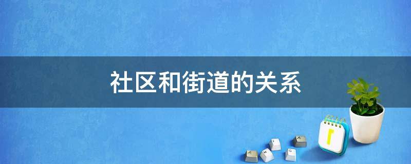 社区和街道的关系 社区和街道的关系有哪些