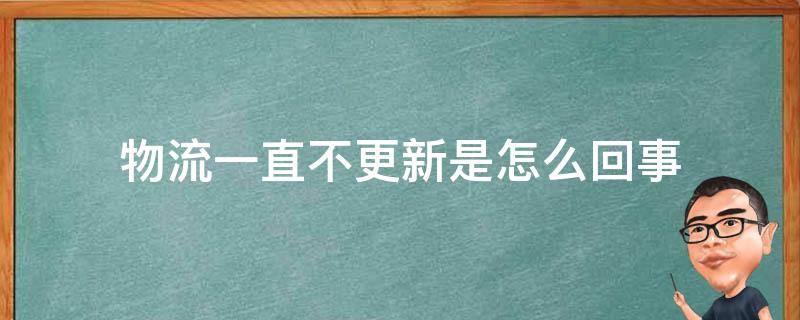 物流一直不更新是怎么回事 因物流方造成的损失怎么赔