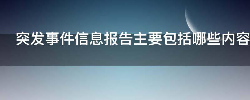 突发事件信息报告主要包括哪些内容（突发事件信息报告主要包括哪些内容和内容）