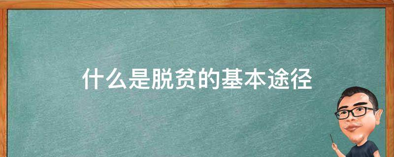 什么是脱贫的基本途径（什么是脱贫的基本途径）