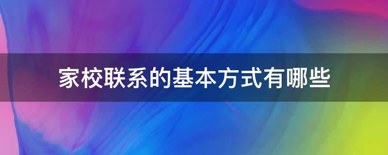家校联系的基本方式有哪些（家校联系基本方法）