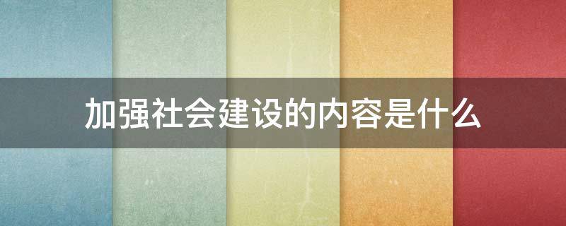 加强社会建设的内容是什么 加强社会建设的内容是什么意思