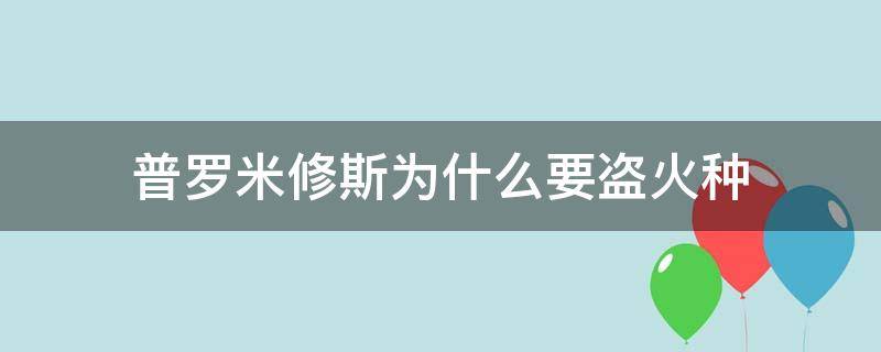 普罗米修斯为什么要盗火种? 普罗米修斯为什么盗取火种?