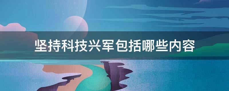 坚持科技兴军包括哪些内容 坚持科技兴军建设一支听党指挥
