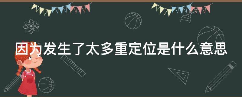 因为发生了太多重定位是什么意思（因为发生了太多重定位是什么意思 炉石传说）