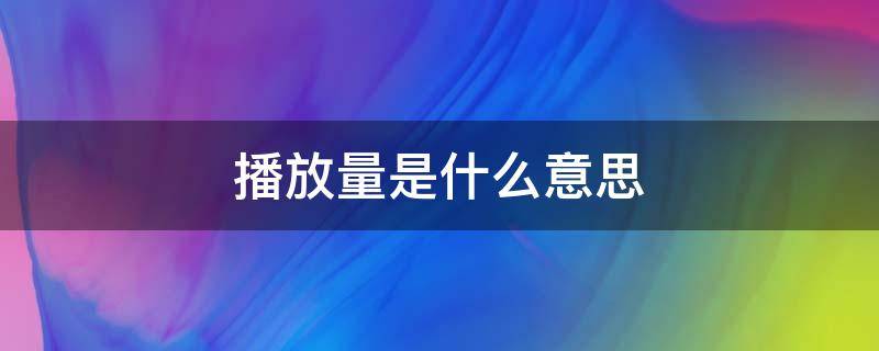 播放量是什么意思 电视剧有效播放量是什么意思