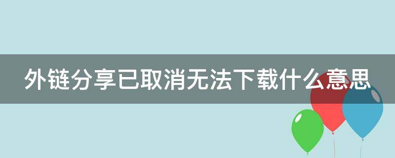 外链分享已取消无法下载什么意思 外链接分享已取消