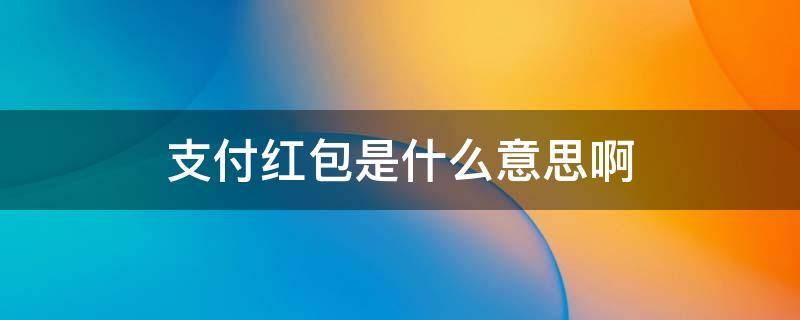 支付红包是什么意思啊 支付红包是什么意思啊怎么让商家买单