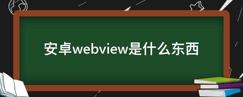 安卓webview是什么东西 安卓webviewer